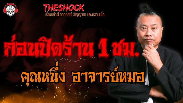 ก่อนปิดร้าน 1 ชม. คุณหนึ่ง อาจารย์หมอ l TheShock13